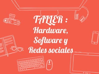 TALLER :
Hardware,
Software y
Redes sociales
 