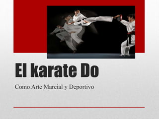 El karate Do
Como Arte Marcial y Deportivo
 