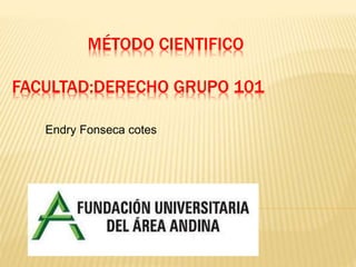 MÉTODO CIENTIFICO
FACULTAD:DERECHO GRUPO 101
Endry Fonseca cotes
 