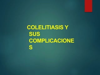 COLELITIASIS Y
SUS
COMPLICACIONE
S
 