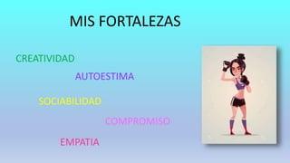 MIS FORTALEZAS
AUTOESTIMA
SOCIABILIDAD
EMPATIA
COMPROMISO
CREATIVIDAD
 