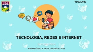 MIRIAM DANIELA VALLE GUERRERO N°38
INFORMATICA
TECNOLOGIA, REDES E INTERNET
03/02/2022
 