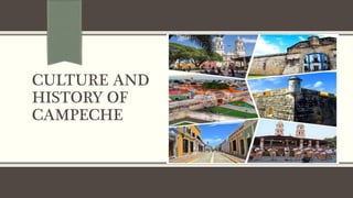 CULTURE AND
HISTORY OF
CAMPECHE
 