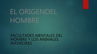 EL ORIGENDEL
HOMBRE
FACULTADES MENTALES DEL
HOMBRE Y LOS ANIMALES
INFERIORES
 