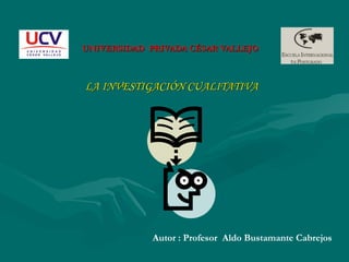 UNIVERSIDAD  PRIVADA CÉSAR VALLEJO LA INVESTIGACIÓN CUALITATIVA Autor : Profesor  Aldo Bustamante Cabrejos 