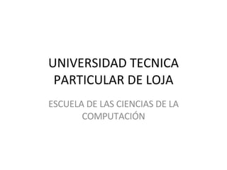 UNIVERSIDAD TECNICA PARTICULAR DE LOJA ESCUELA DE LAS CIENCIAS DE LA COMPUTACIÓN 