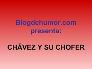 Blogdehumor.com presenta: CHÁVEZ Y SU CHOFER 