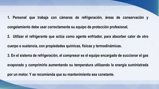 1. Personal que trabaja con cámaras de refrigeración, áreas de conservación y
congelamiento debe usar correctamente su equ...