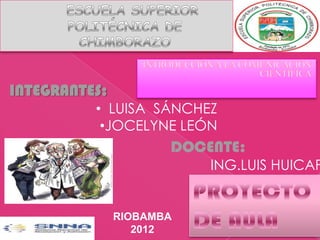INTEGRANTES:
          • LUISA SÁNCHEZ
           •JOCELYNE LEÓN
                      DOCENTE:
                          ING.LUIS HUICAP


               RIOBAMBA
                  2012
 