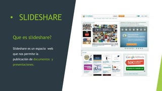 • SLIDESHARE
Que es slideshare?
Slideshare es un espacio web
que nos permite la
publicación de documentos y
presentaciones.
 