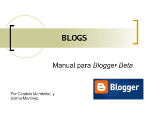 BLOGS Manual para  Blogger Beta Por Candela Membribe, y Dalma Martínez. 
