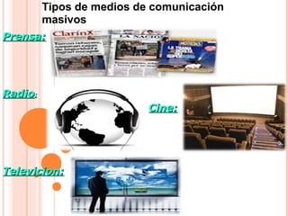 Tipos de medios de comunicación
masivos
Prensa:Prensa:
RadioRadio::
Cine:Cine:
Televicion:Televicion:
 