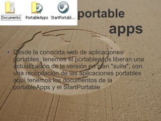 portable    apps Desde la conocida web de aplicaciones portables: tenemos el portableapps liberan una actualización de la versión en plan "suite", con una recopilación de las aplicaciones portables aquí tenemos los documentos de la portableApps y el StartPortable 