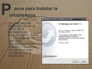 asos para Instalar la 1:   Es muy sencillo hacemos clic en el icono de la portableApps com_Platform_Setup_1.1 y después no sale una PortableApps.com Installer y hacemos clic en Next para continuar con la instalación ortableApps P 