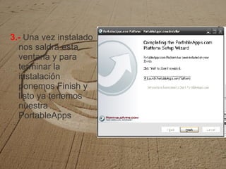 3.-   Una vez instalado nos saldrá esta ventana y para terminar la instalación ponemos Finish y  listo ya tenemos nuestra PortableApps 