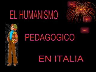 EL HUMANISMO PEDAGOGICO EN ITALIA 