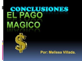 CONCLUSIONES EL pago MAGICO Por: Melissa Villada. 