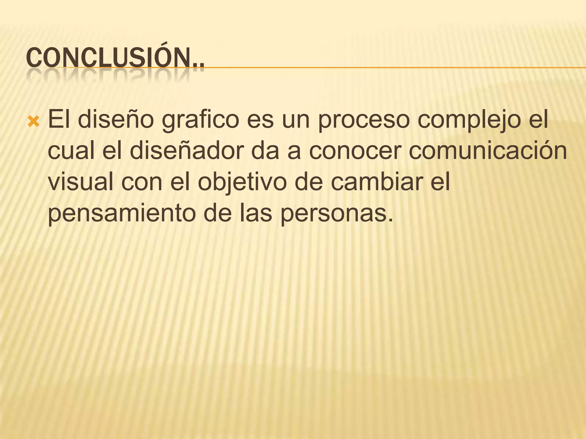 Conclusión..El diseño grafico es un proceso complejo el cual el diseñador da a conocer comunicación visual con el objetivo de cambiar el pensamiento de las personas.