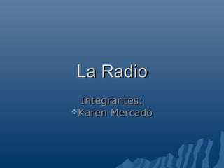 La RadioLa Radio
Integrantes:Integrantes:
Karen MercadoKaren Mercado
 