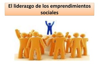 El liderazgo de los emprendimientos
sociales

 
