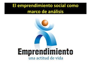 El emprendimiento social como
marco de análisis

 