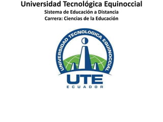 Universidad Tecnológica Equinoccial
Sistema de Educación a Distancia
Carrera: Ciencias de la Educación

 
