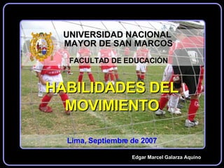 Edgar Marcel Galarza Aquino HABILIDADES DEL MOVIMIENTO Lima, Septiembre de 2007 