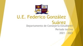 U.E. Federico González
Suárez
Departamento de Consejería Estudiantil
Periodo lectivo
2021 - 2022
 