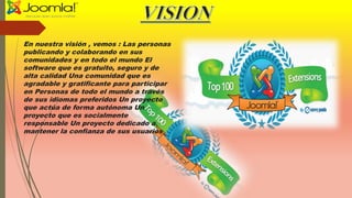 En nuestra visión , vemos : Las personas
publicando y colaborando en sus
comunidades y en todo el mundo El
software que es gratuito, seguro y de
alta calidad Una comunidad que es
agradable y gratificante para participar
en Personas de todo el mundo a través
de sus idiomas preferidos Un proyecto
que actúa de forma autónoma Un
proyecto que es socialmente
responsable Un proyecto dedicado a
mantener la confianza de sus usuarios
 