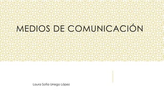 MEDIOS DE COMUNICACIÓN
Laura Sofía Urrego López
 