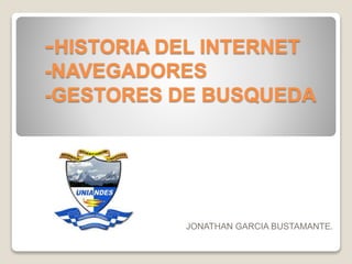 -HISTORIA DEL INTERNET
-NAVEGADORES
-GESTORES DE BUSQUEDA
JONATHAN GARCIA BUSTAMANTE.
 