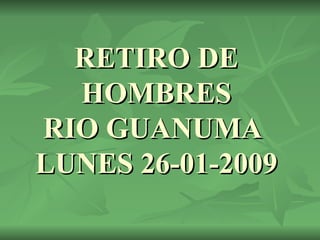 RETIRO DE HOMBRES RIO GUANUMA  LUNES 26-01-2009 