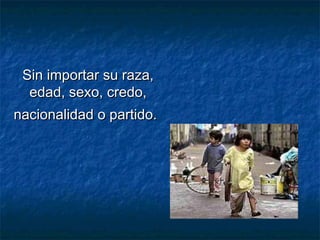 Sin importar su raza,Sin importar su raza,
edad, sexo, credo,edad, sexo, credo,
nacionalidad o partido.nacionalidad o partido.
 