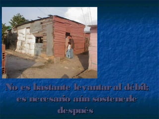 No es bastante levantaral débil;No es bastante levantaral débil;
es necesario aún sostenerlees necesario aún sostenerle
despuésdespués
 