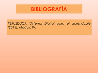 BIBLIOGRAFÍA

PERUEDUCA, Sistema Digital para el aprendizaje
(2013). Modulo IV.
 