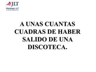 A UNAS CUANTAS
CUADRAS DE HABER
SALIDO DE UNA
DISCOTECA.
 