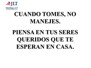 CUANDO TOMES, NO
MANEJES.
PIENSA EN TUS SERES
QUERIDOS QUE TE
ESPERAN EN CASA.
 