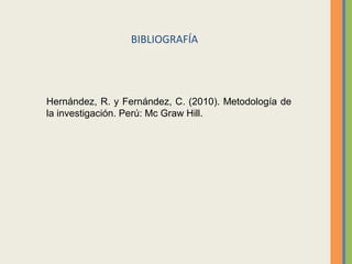 BIBLIOGRAFÍA
Hernández, R. y Fernández, C. (2010). Metodología de
la investigación. Perú: Mc Graw Hill.
 