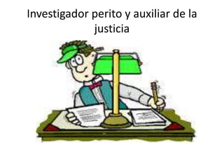 Investigador perito y auxiliar de la
justicia
 