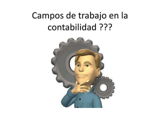 Campos de trabajo en la
contabilidad ???
 