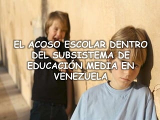 EL ACOSO ESCOLAR DENTRO
DEL SUBSISTEMA DE
EDUCACIÓN MEDIA EN
VENEZUELA
 