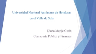Universidad Nacional Autónoma de Honduras
en el Valle de Sula
Diana Monje Girón
Contaduría Publica y Finanzas
 