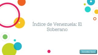 Índice de Venezuela: El
Soberano
González Sarai
 