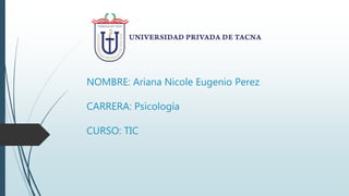 NOMBRE: Ariana Nicole Eugenio Perez
CARRERA: Psicología
CURSO: TIC
 