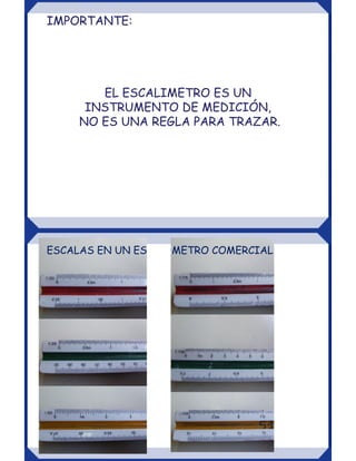 EL ESCALIMETRO ES UN
INSTRUMENTO DE MEDICIÓN,
NO ES UNA REGLA PARA TRAZAR.
IMPORTANTE:
ESCALAS EN UN ESCALIMETRO COMERCIAL
 
