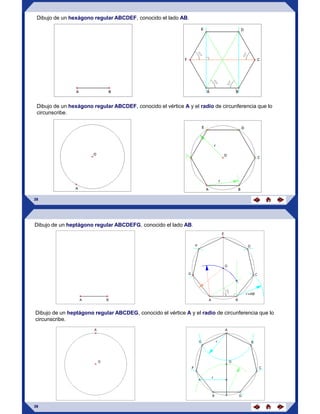 Dibujo de un hexágono regular ABCDEF, conocido el lado AB.
38
Dibujo de un hexágono regular ABCDEF, conocido el vértice A y el radio de circunferencia que lo
circunscribe.
Dibujo de un heptágono regular ABCDEFG, conocido el lado AB.
Dibujo de un heptágono regular ABCDEG, conocido el vértice A y el radio de circunferencia que lo
circunscribe.
39
 