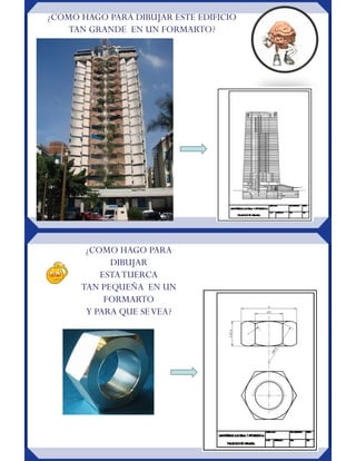 ¿COMO HAGO PARA DIBUJAR ESTE EDIFICIO
TAN GRANDE EN UN FORMARTO?
¿COMO HAGO PARA
DIBUJAR
ESTATUERCA
TAN PEQUEÑA EN UN
FORMARTO
Y PARA QUE SEVEA?
 
