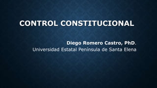 CONTROL CONSTITUCIONAL
Diego Romero Castro, PhD.
Universidad Estatal Península de Santa Elena
 