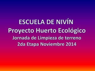 ESCUELA DE NIVÍN: Proyecto Huerto Ecológico - Jornada de Limpieza de terreno - Noviembre 2014