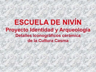 ESCUELA DE NIVÍN: Proyecto Identidad y Arqueología -  Detalles iconográficos cerámica Cultura Casma